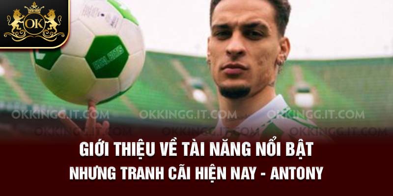 Giới thiệu về tài năng nổi bật nhưng tranh cãi hiện nay - Antony 