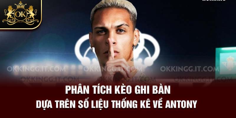 Phân tích kèo ghi bàn dựa trên số liệu thống kê về Antony 